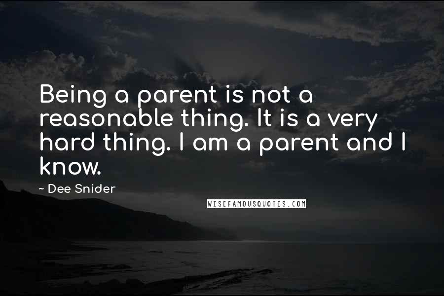 Dee Snider Quotes: Being a parent is not a reasonable thing. It is a very hard thing. I am a parent and I know.