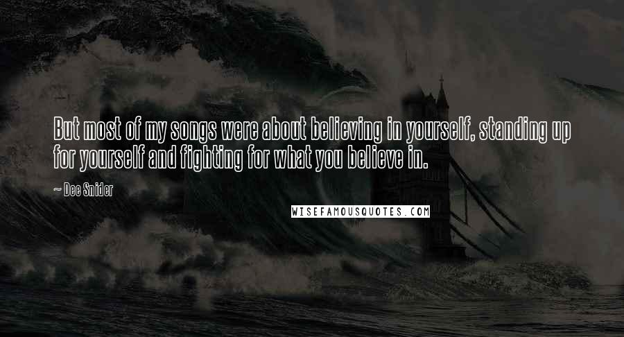 Dee Snider Quotes: But most of my songs were about believing in yourself, standing up for yourself and fighting for what you believe in.