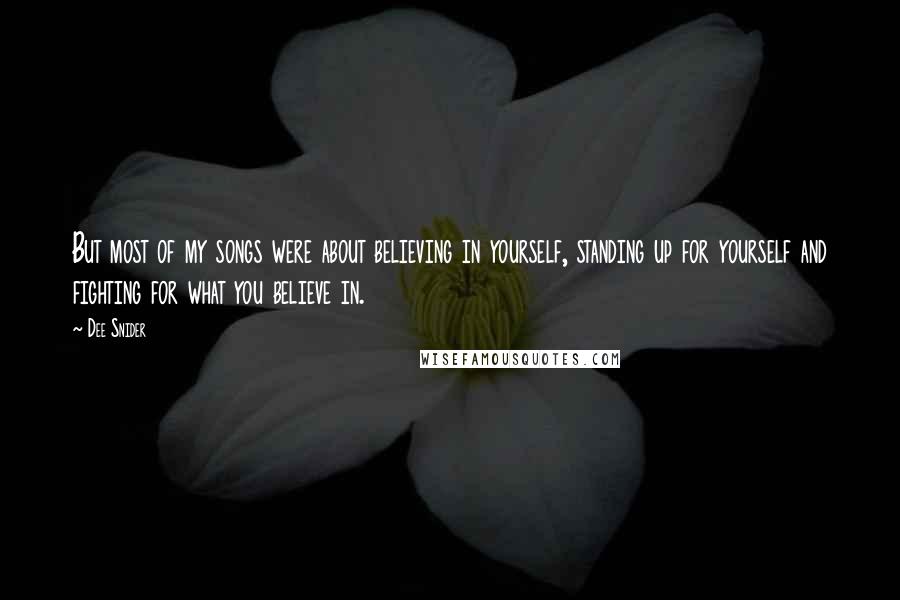 Dee Snider Quotes: But most of my songs were about believing in yourself, standing up for yourself and fighting for what you believe in.
