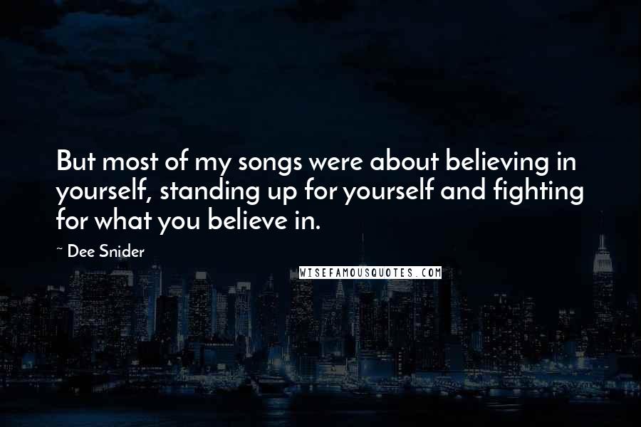 Dee Snider Quotes: But most of my songs were about believing in yourself, standing up for yourself and fighting for what you believe in.