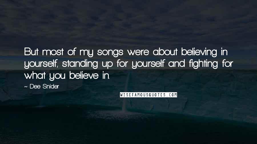 Dee Snider Quotes: But most of my songs were about believing in yourself, standing up for yourself and fighting for what you believe in.