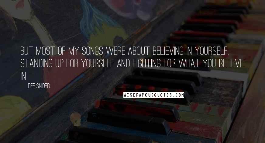 Dee Snider Quotes: But most of my songs were about believing in yourself, standing up for yourself and fighting for what you believe in.