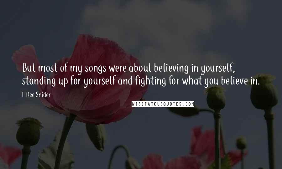 Dee Snider Quotes: But most of my songs were about believing in yourself, standing up for yourself and fighting for what you believe in.