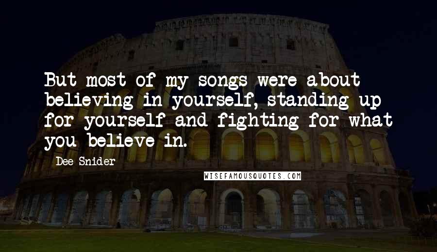 Dee Snider Quotes: But most of my songs were about believing in yourself, standing up for yourself and fighting for what you believe in.