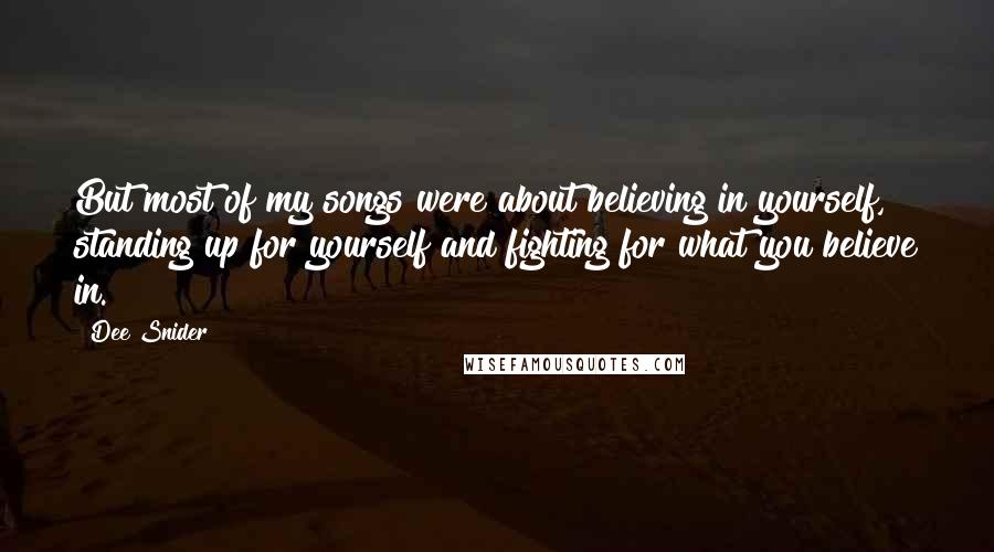 Dee Snider Quotes: But most of my songs were about believing in yourself, standing up for yourself and fighting for what you believe in.