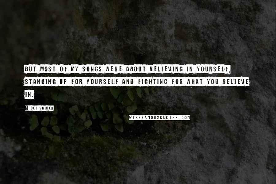 Dee Snider Quotes: But most of my songs were about believing in yourself, standing up for yourself and fighting for what you believe in.