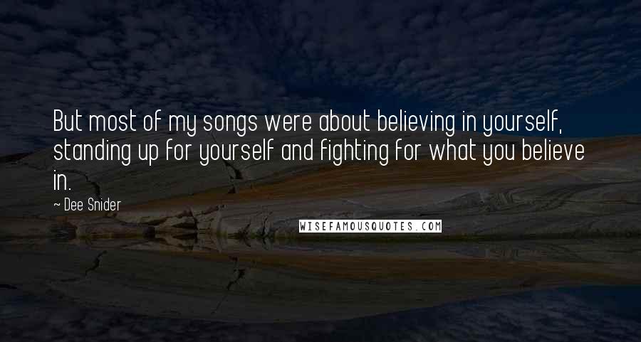 Dee Snider Quotes: But most of my songs were about believing in yourself, standing up for yourself and fighting for what you believe in.