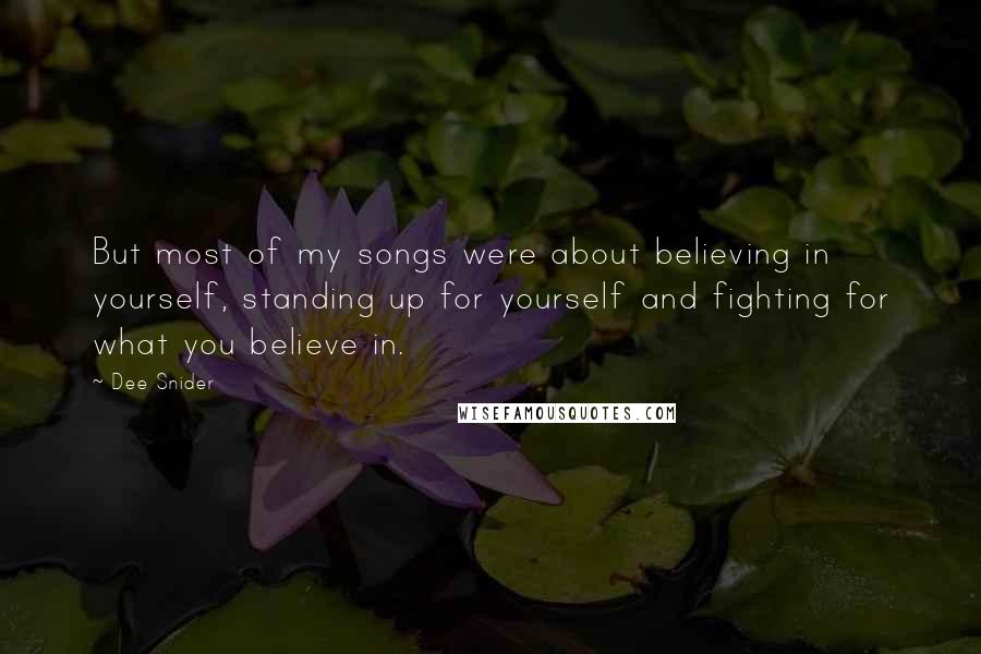 Dee Snider Quotes: But most of my songs were about believing in yourself, standing up for yourself and fighting for what you believe in.