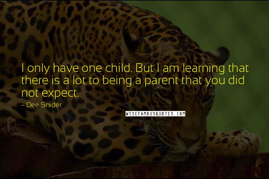 Dee Snider Quotes: I only have one child. But I am learning that there is a lot to being a parent that you did not expect.