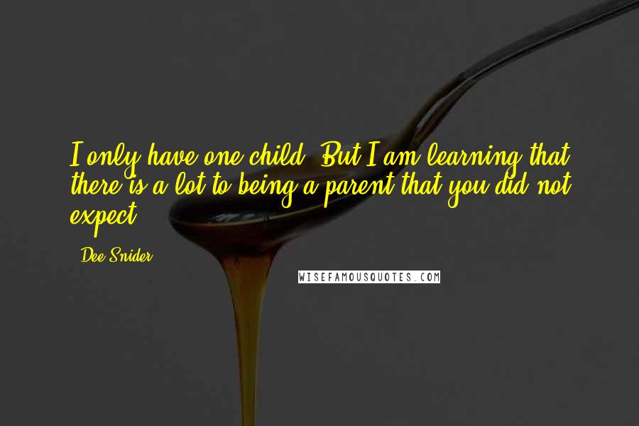 Dee Snider Quotes: I only have one child. But I am learning that there is a lot to being a parent that you did not expect.