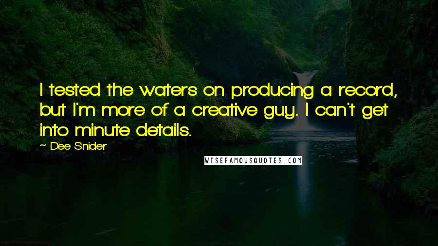 Dee Snider Quotes: I tested the waters on producing a record, but I'm more of a creative guy. I can't get into minute details.