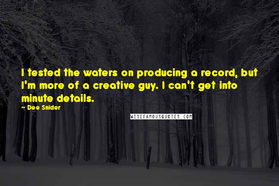 Dee Snider Quotes: I tested the waters on producing a record, but I'm more of a creative guy. I can't get into minute details.