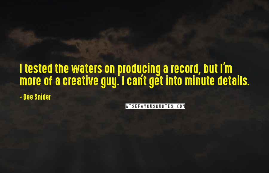 Dee Snider Quotes: I tested the waters on producing a record, but I'm more of a creative guy. I can't get into minute details.