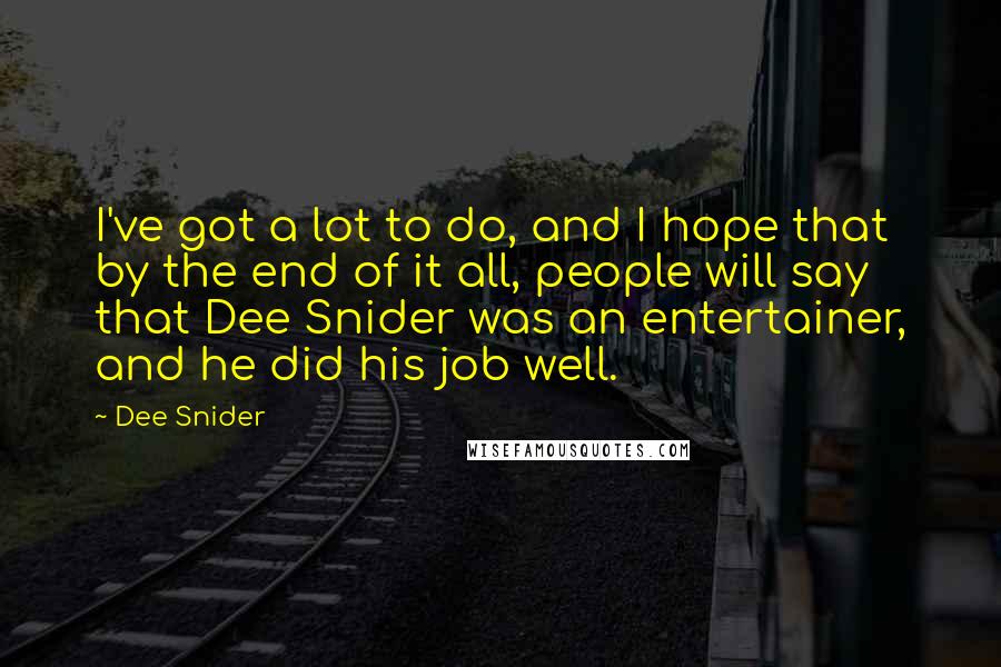 Dee Snider Quotes: I've got a lot to do, and I hope that by the end of it all, people will say that Dee Snider was an entertainer, and he did his job well.