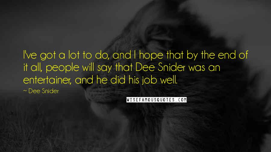 Dee Snider Quotes: I've got a lot to do, and I hope that by the end of it all, people will say that Dee Snider was an entertainer, and he did his job well.