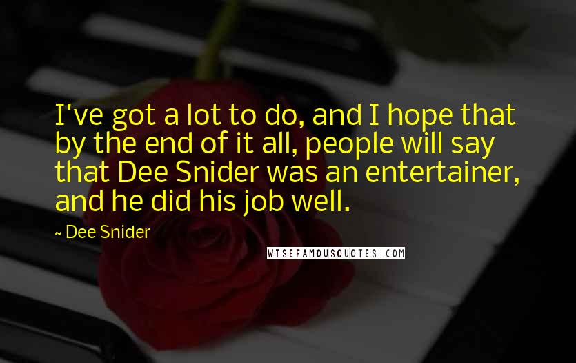 Dee Snider Quotes: I've got a lot to do, and I hope that by the end of it all, people will say that Dee Snider was an entertainer, and he did his job well.