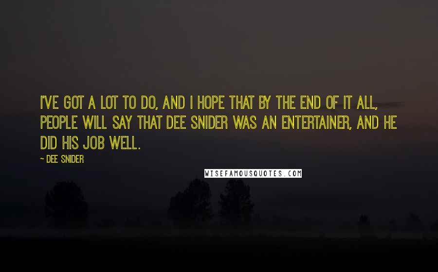 Dee Snider Quotes: I've got a lot to do, and I hope that by the end of it all, people will say that Dee Snider was an entertainer, and he did his job well.