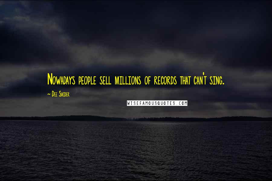 Dee Snider Quotes: Nowadays people sell millions of records that can't sing.