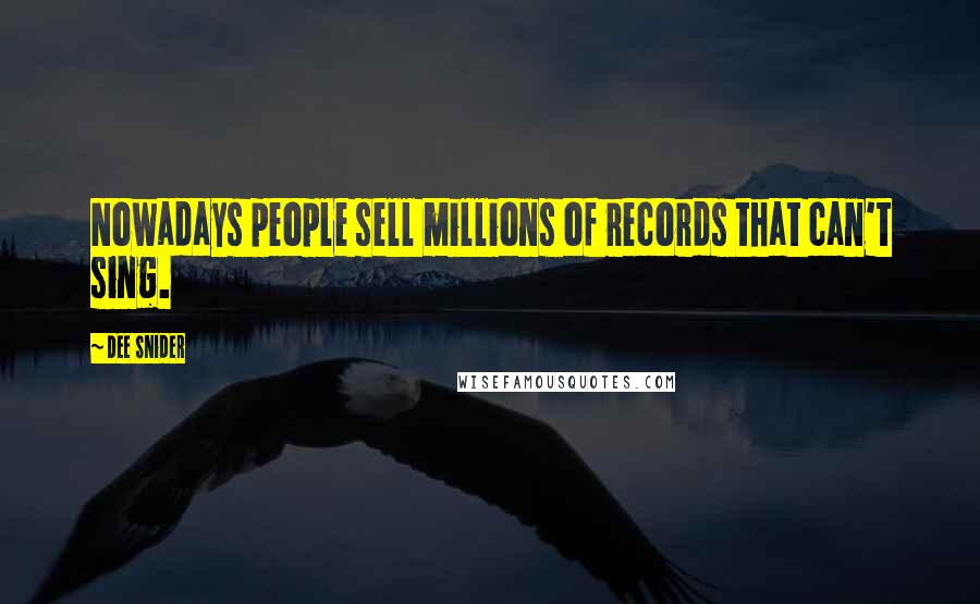 Dee Snider Quotes: Nowadays people sell millions of records that can't sing.