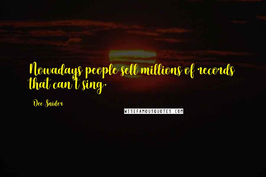 Dee Snider Quotes: Nowadays people sell millions of records that can't sing.