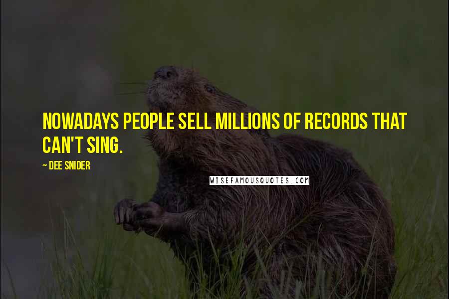 Dee Snider Quotes: Nowadays people sell millions of records that can't sing.