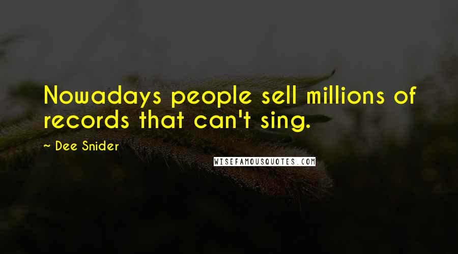 Dee Snider Quotes: Nowadays people sell millions of records that can't sing.