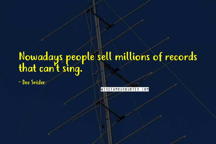 Dee Snider Quotes: Nowadays people sell millions of records that can't sing.