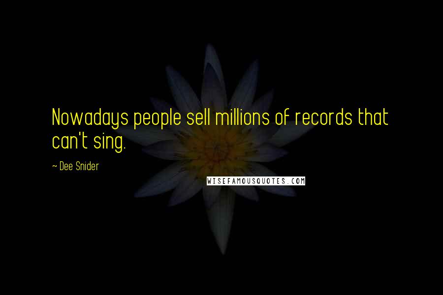 Dee Snider Quotes: Nowadays people sell millions of records that can't sing.