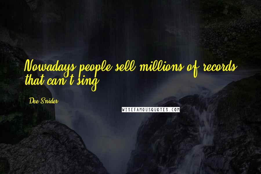 Dee Snider Quotes: Nowadays people sell millions of records that can't sing.