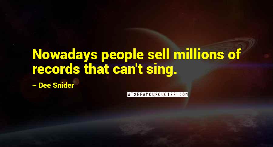 Dee Snider Quotes: Nowadays people sell millions of records that can't sing.