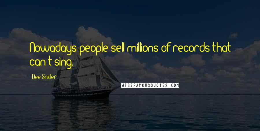 Dee Snider Quotes: Nowadays people sell millions of records that can't sing.