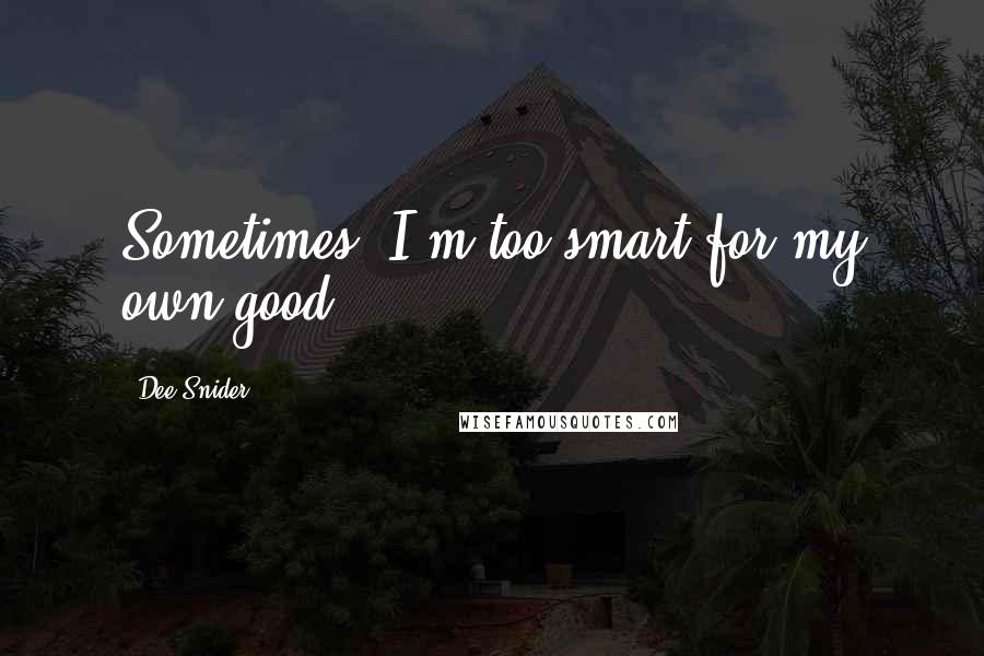 Dee Snider Quotes: Sometimes, I'm too smart for my own good.