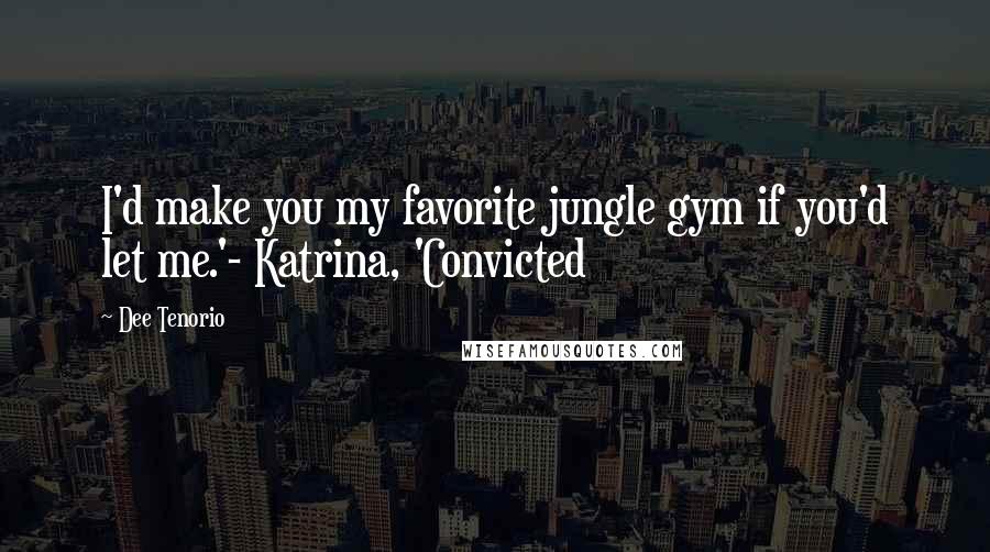 Dee Tenorio Quotes: I'd make you my favorite jungle gym if you'd let me.'- Katrina, 'Convicted