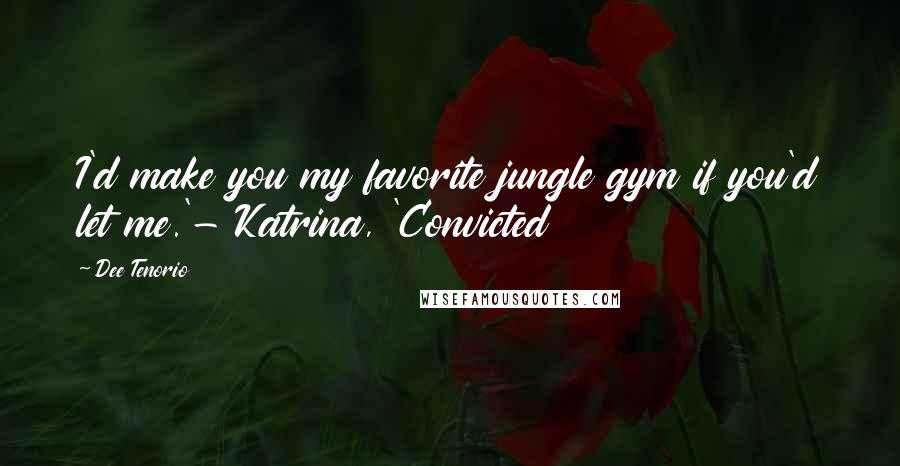 Dee Tenorio Quotes: I'd make you my favorite jungle gym if you'd let me.'- Katrina, 'Convicted