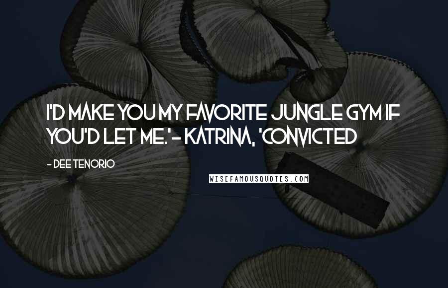 Dee Tenorio Quotes: I'd make you my favorite jungle gym if you'd let me.'- Katrina, 'Convicted