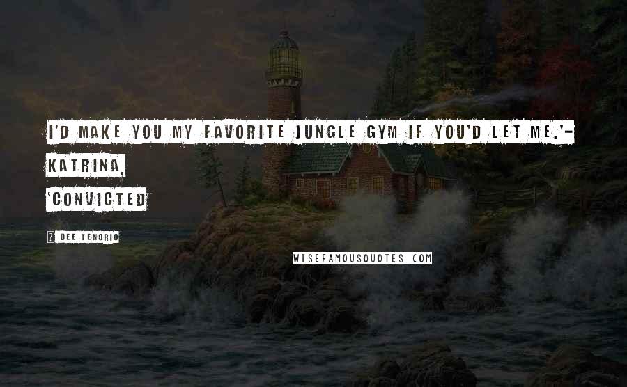 Dee Tenorio Quotes: I'd make you my favorite jungle gym if you'd let me.'- Katrina, 'Convicted
