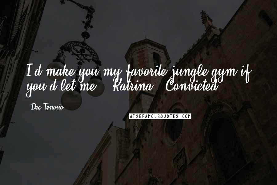 Dee Tenorio Quotes: I'd make you my favorite jungle gym if you'd let me.'- Katrina, 'Convicted