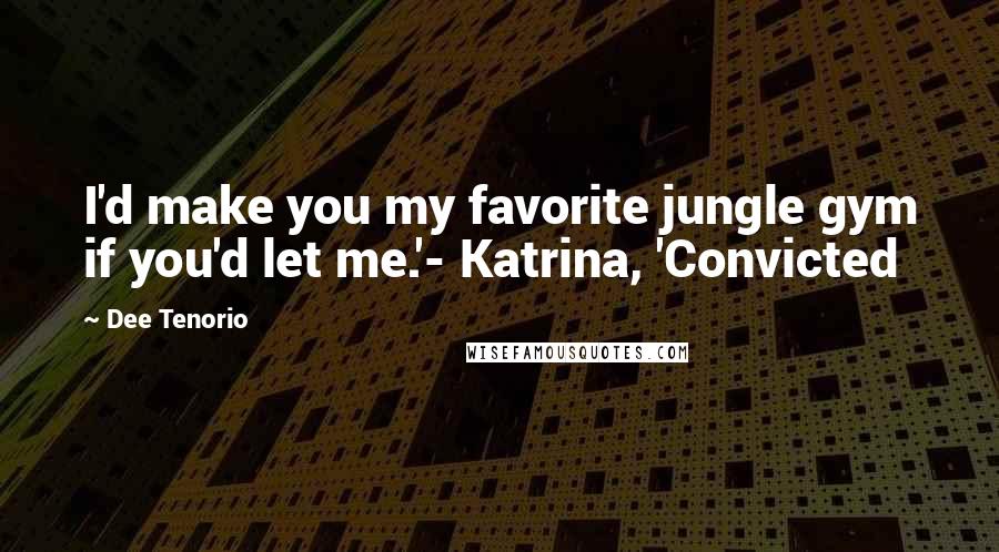 Dee Tenorio Quotes: I'd make you my favorite jungle gym if you'd let me.'- Katrina, 'Convicted