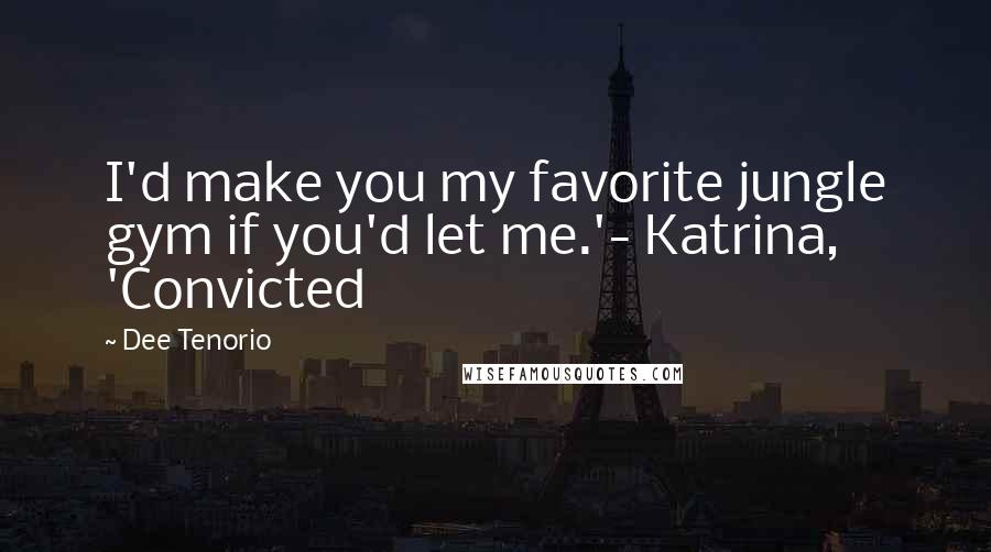 Dee Tenorio Quotes: I'd make you my favorite jungle gym if you'd let me.'- Katrina, 'Convicted