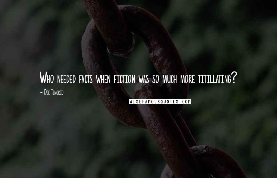 Dee Tenorio Quotes: Who needed facts when fiction was so much more titillating?