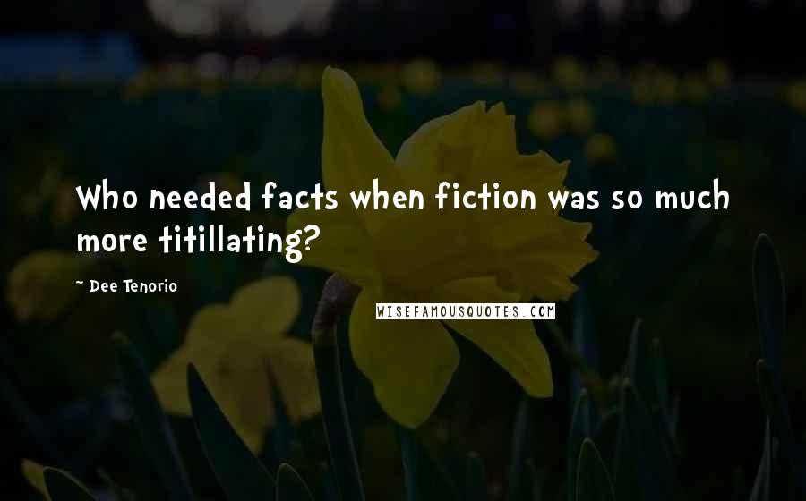 Dee Tenorio Quotes: Who needed facts when fiction was so much more titillating?