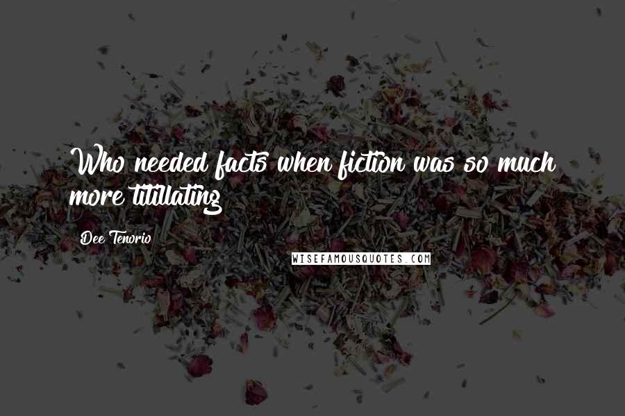 Dee Tenorio Quotes: Who needed facts when fiction was so much more titillating?