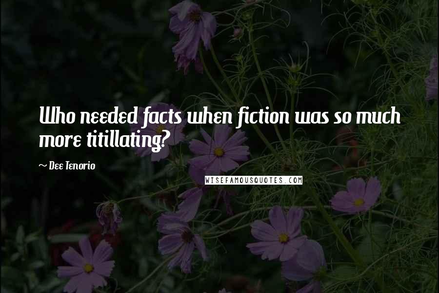Dee Tenorio Quotes: Who needed facts when fiction was so much more titillating?
