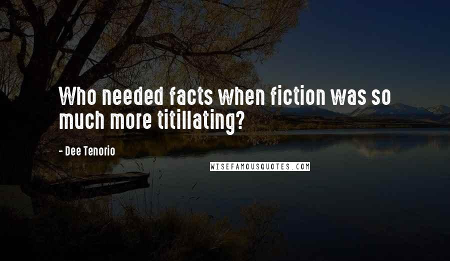 Dee Tenorio Quotes: Who needed facts when fiction was so much more titillating?