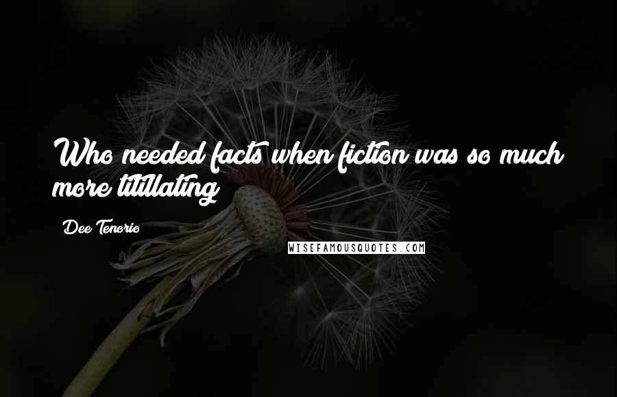 Dee Tenorio Quotes: Who needed facts when fiction was so much more titillating?