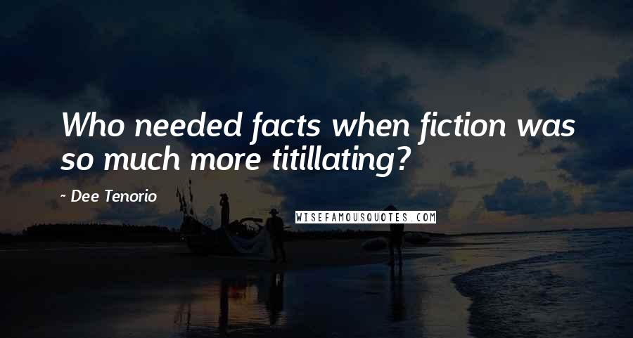 Dee Tenorio Quotes: Who needed facts when fiction was so much more titillating?