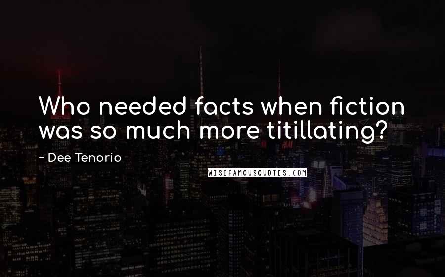 Dee Tenorio Quotes: Who needed facts when fiction was so much more titillating?