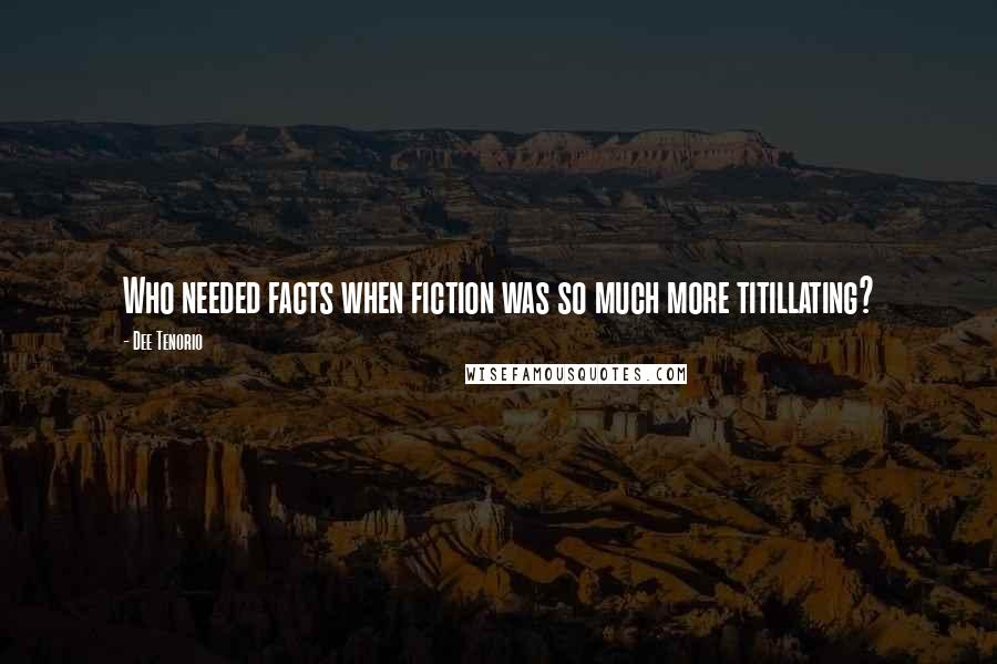 Dee Tenorio Quotes: Who needed facts when fiction was so much more titillating?