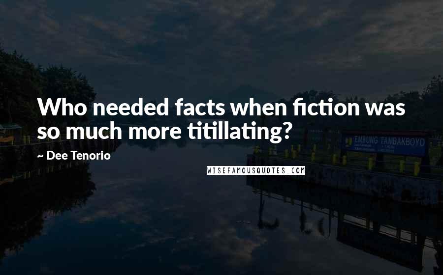 Dee Tenorio Quotes: Who needed facts when fiction was so much more titillating?