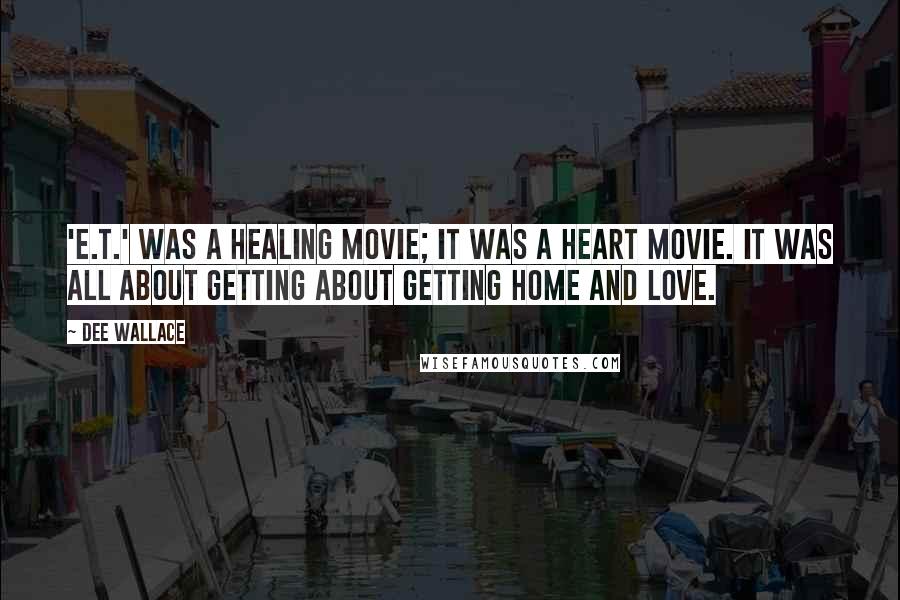 Dee Wallace Quotes: 'E.T.' was a healing movie; it was a heart movie. It was all about getting about getting home and love.